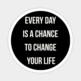 Every day is a chance to change your life Magnet